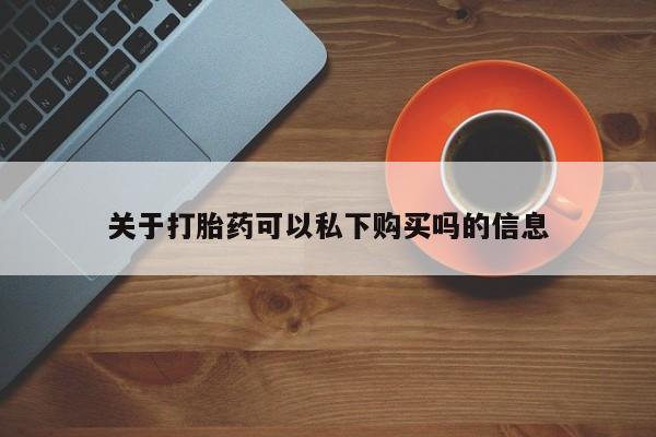 私人打胎药多少钱关于打胎药可以私下购买吗的信息