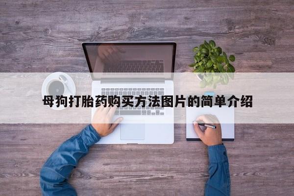 私人打胎药多少钱母狗打胎药购买方法图片的简单介绍