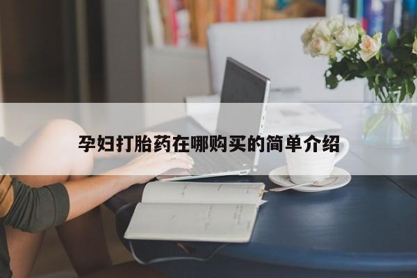 私人打胎药多少钱孕妇打胎药在哪购买的简单介绍