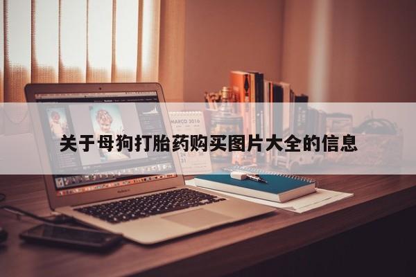 私人打胎药多少钱关于母狗打胎药购买图片大全的信息