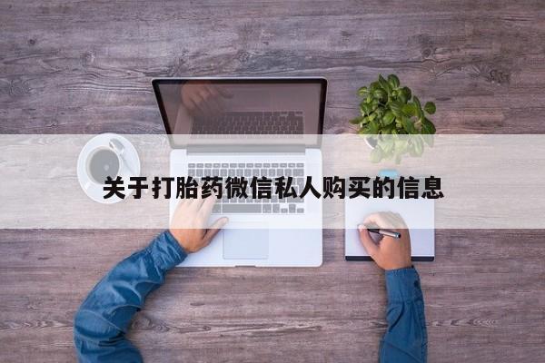私人打胎药多少钱关于打胎药微信私人购买的信息