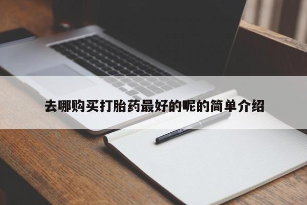 私人打胎药多少钱去哪购买打胎药最好的呢的简单介绍