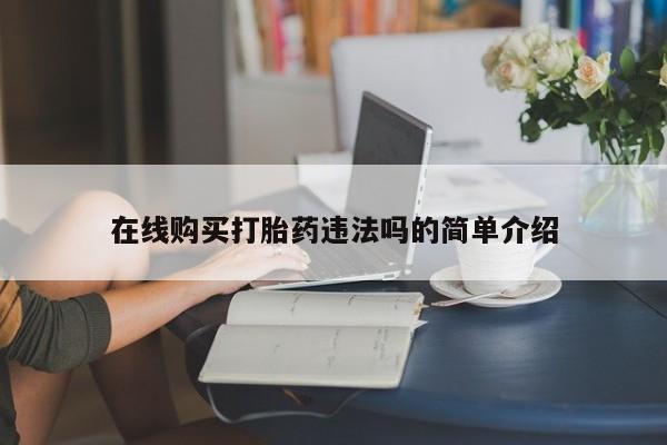 私人打胎药多少钱在线购买打胎药违法吗的简单介绍