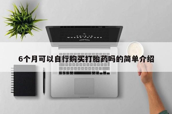 私人打胎药多少钱6个月可以自行购买打胎药吗的简单介绍