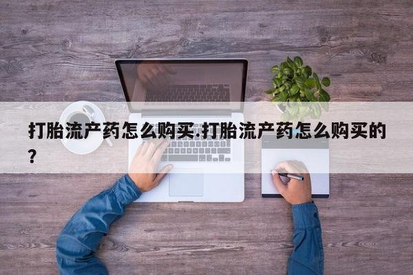 私人打胎药多少钱打胎流产药怎么购买.打胎流产药怎么购买的？